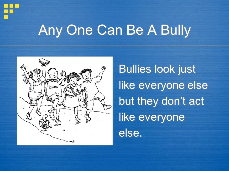 Any One Can Be A Bully Bullies look just like everyone else