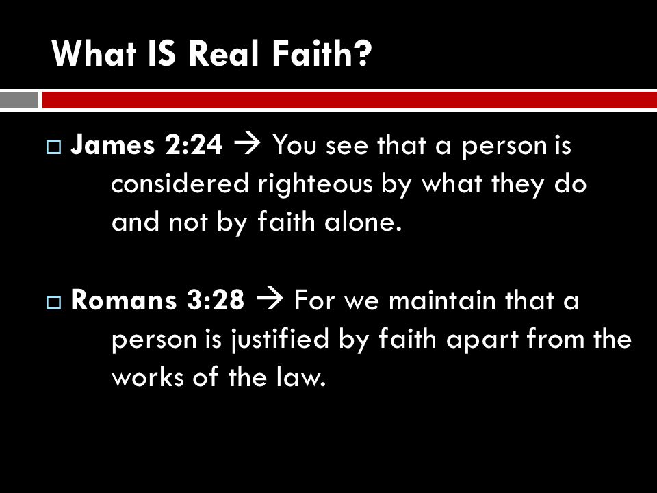 What IS Real Faith James 2:24  You see that a person is considered righteous by what they do and not by faith alone.