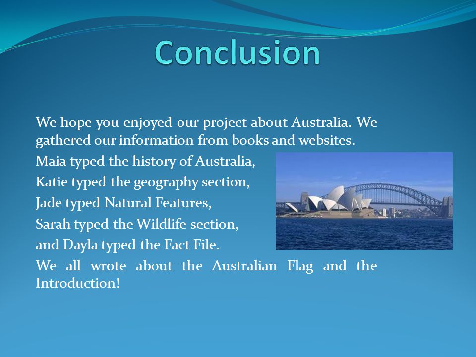 Conclusion We hope you enjoyed our project about Australia. We gathered our information from books and websites.