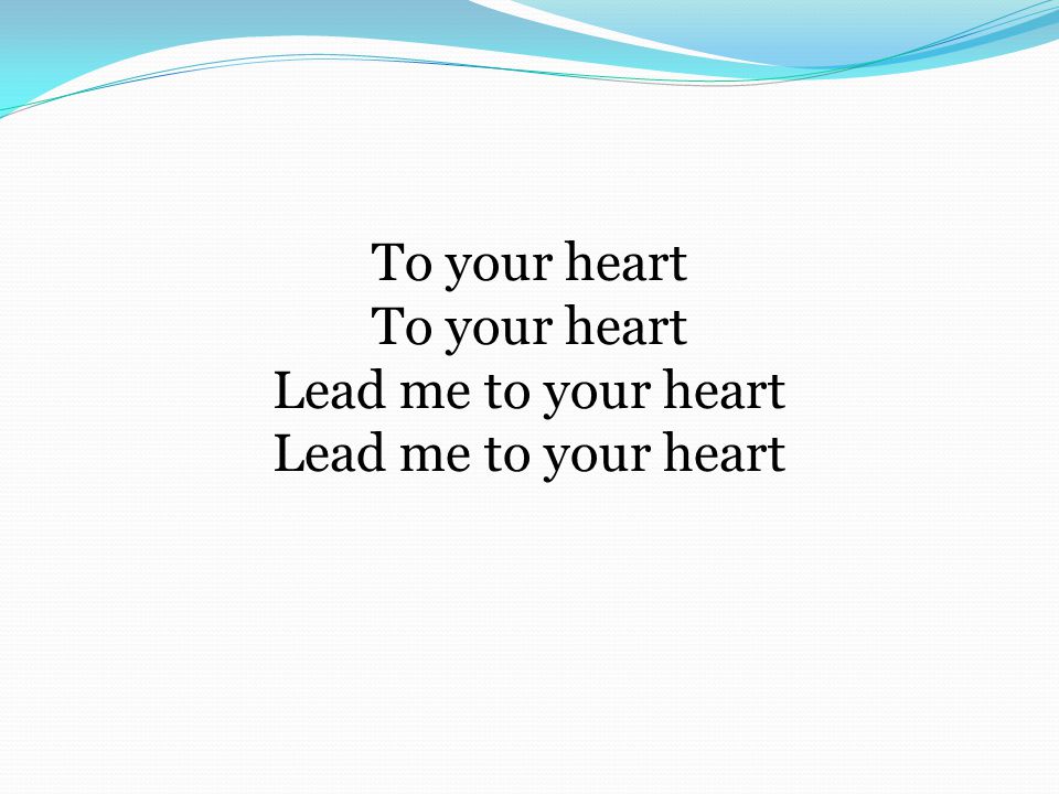 To your heart To your heart Lead me to your heart Lead me to your heart