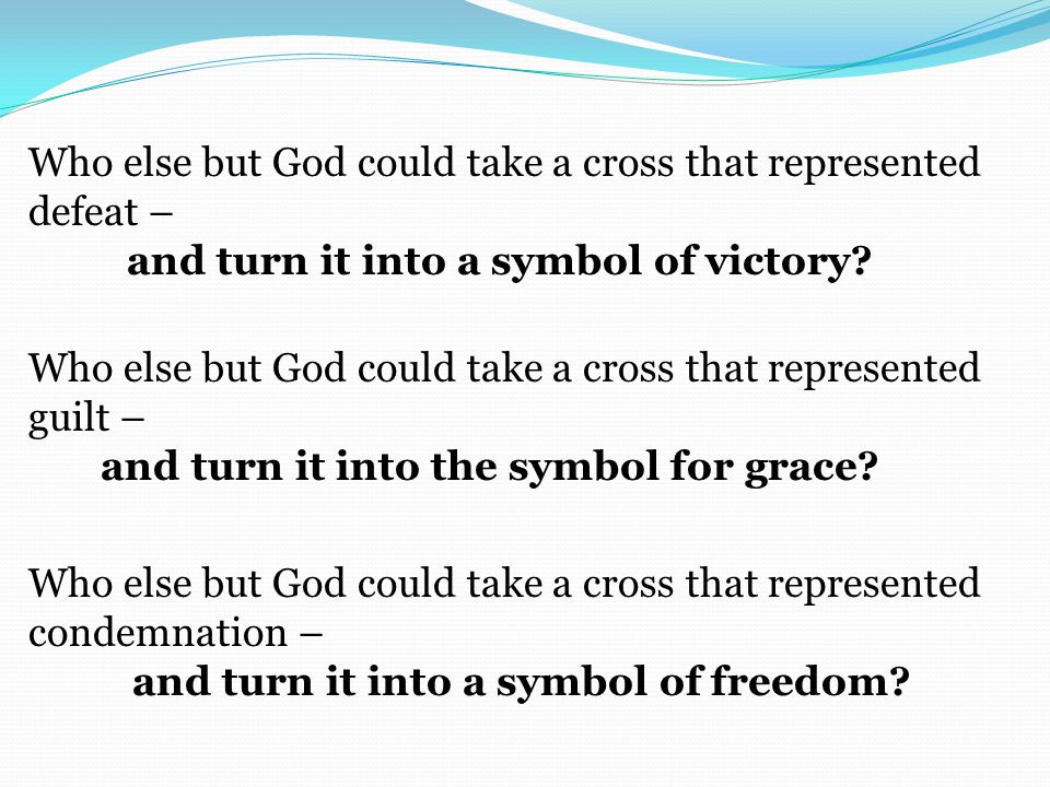 Who else but God could take a cross that represented defeat – and turn it into a symbol of victory.