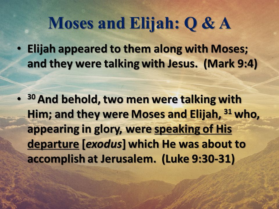 Moses and Elijah: Q & A Elijah appeared to them along with Moses; and they were talking with Jesus. (Mark 9:4)