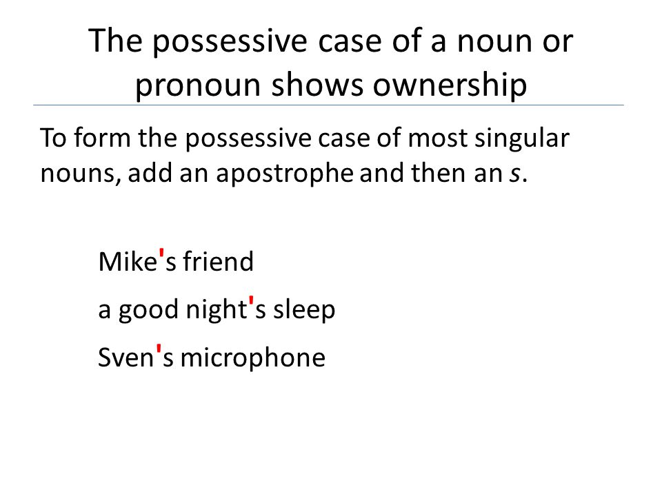 The possessive case of a noun or pronoun shows ownership