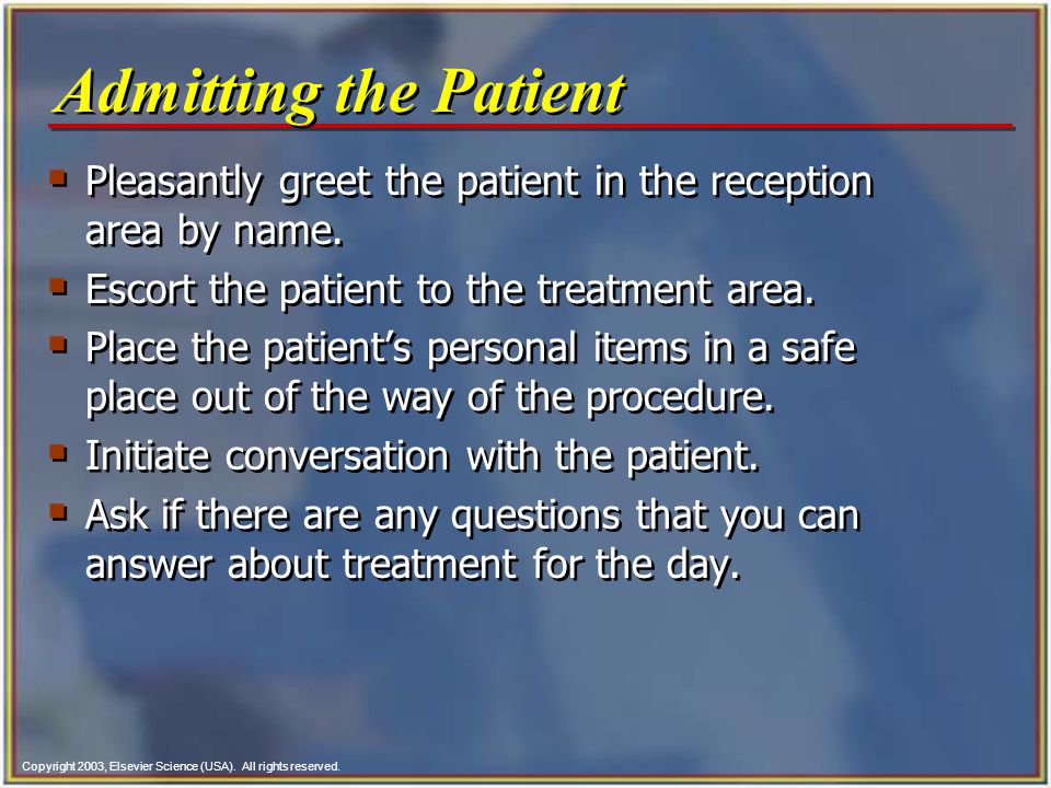 Admitting the Patient Pleasantly greet the patient in the reception area by name. Escort the patient to the treatment area.