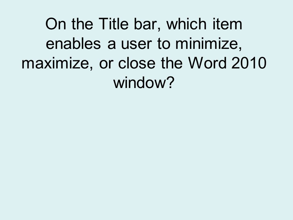 On the Title bar, which item enables a user to minimize, maximize, or close the Word 2010 window