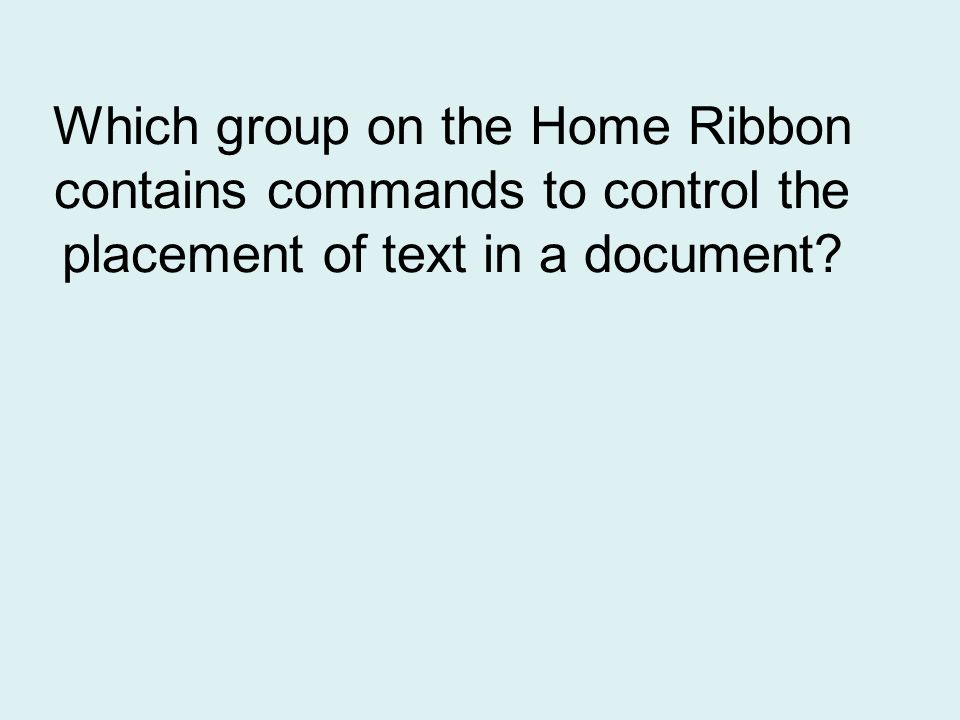 Which group on the Home Ribbon contains commands to control the placement of text in a document