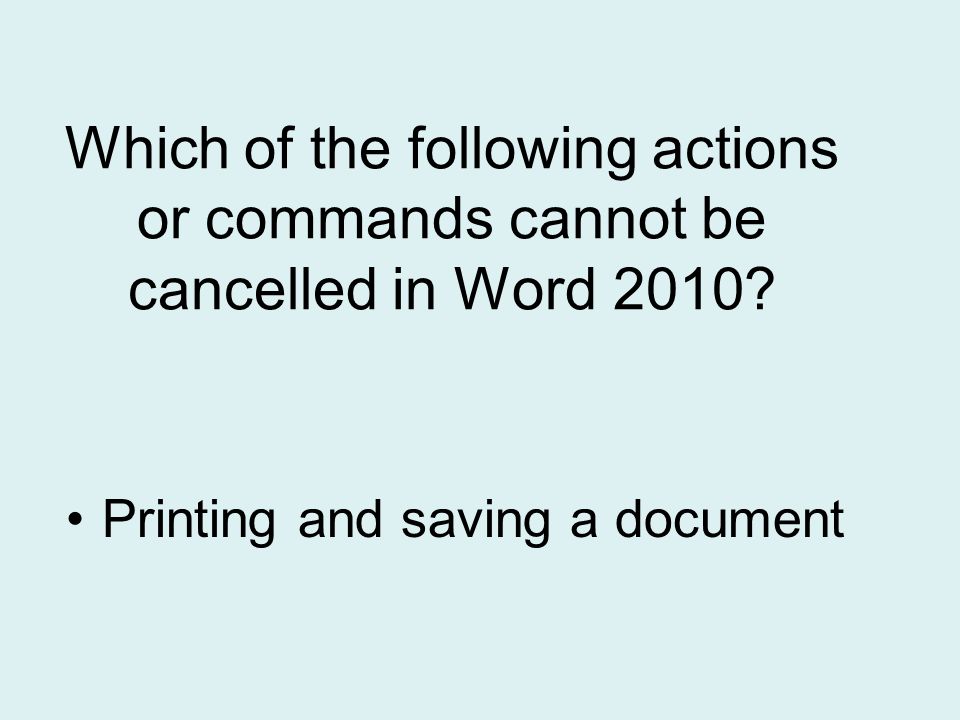 Which of the following actions or commands cannot be cancelled in Word 2010