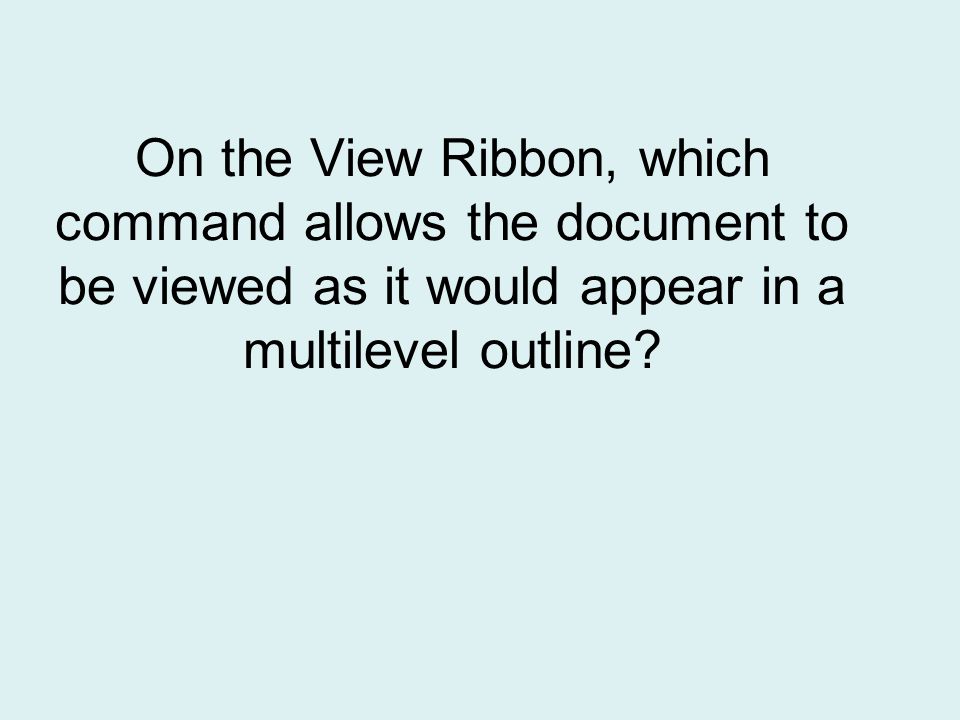 On the View Ribbon, which command allows the document to be viewed as it would appear in a multilevel outline