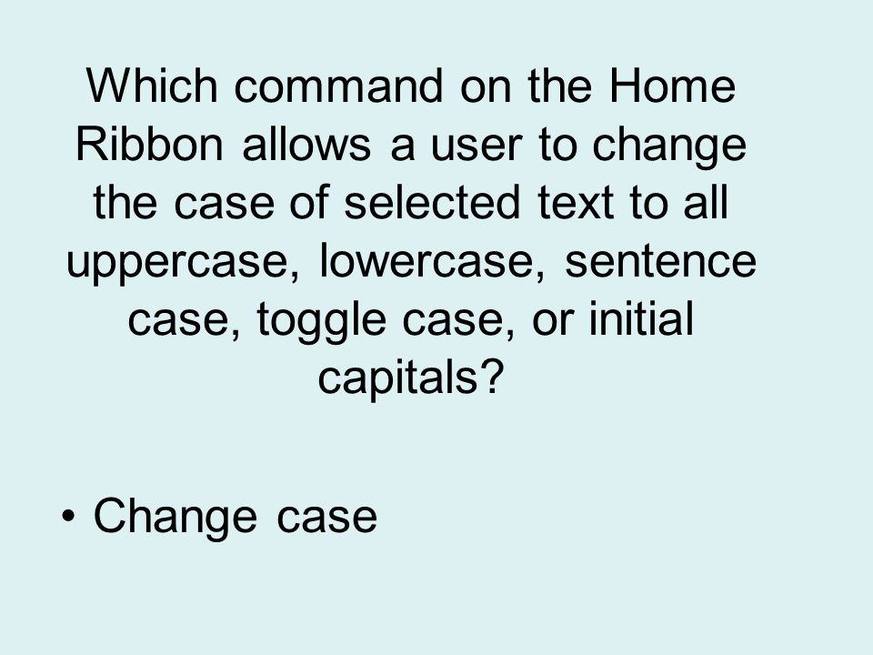 Which command on the Home Ribbon allows a user to change the case of selected text to all uppercase, lowercase, sentence case, toggle case, or initial capitals