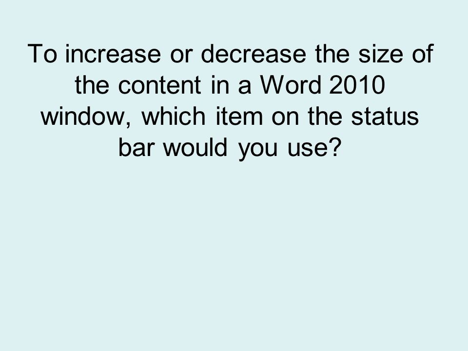 To increase or decrease the size of the content in a Word 2010 window, which item on the status bar would you use