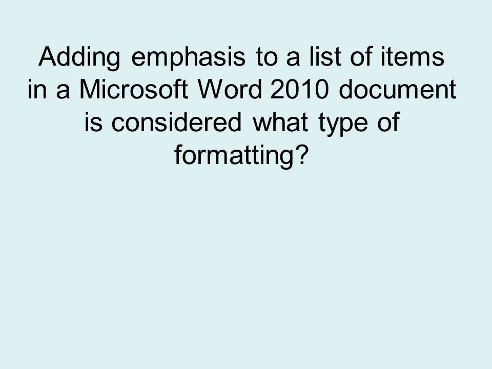 Adding emphasis to a list of items in a Microsoft Word 2010 document is considered what type of formatting