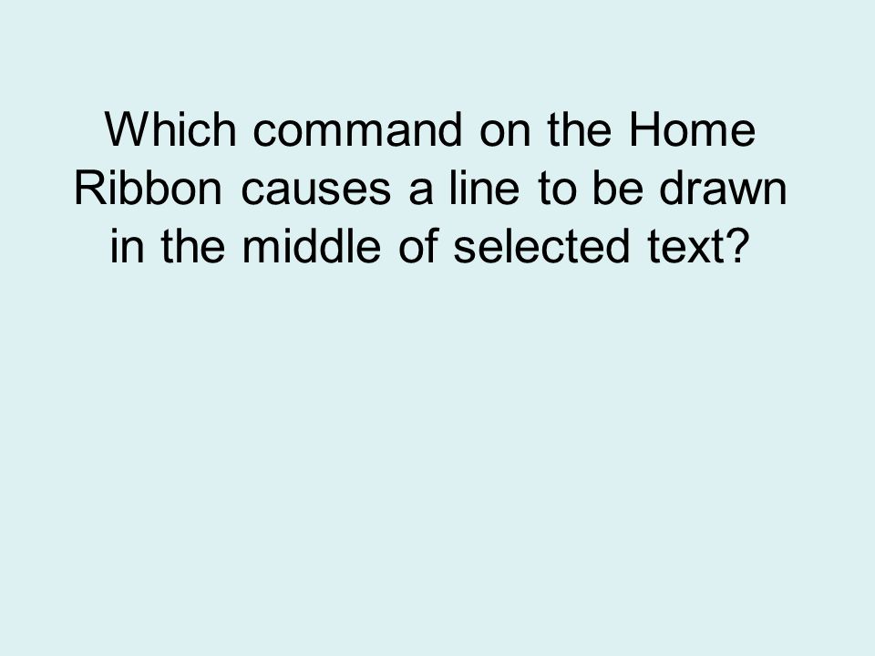 Which command on the Home Ribbon causes a line to be drawn in the middle of selected text
