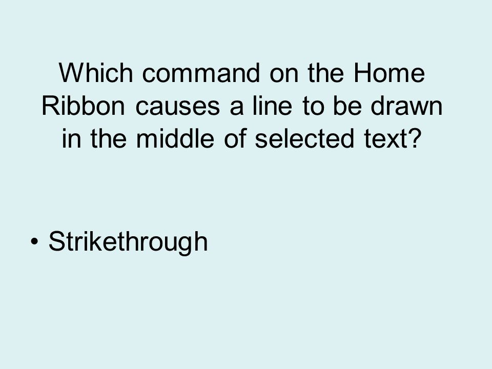 Which command on the Home Ribbon causes a line to be drawn in the middle of selected text