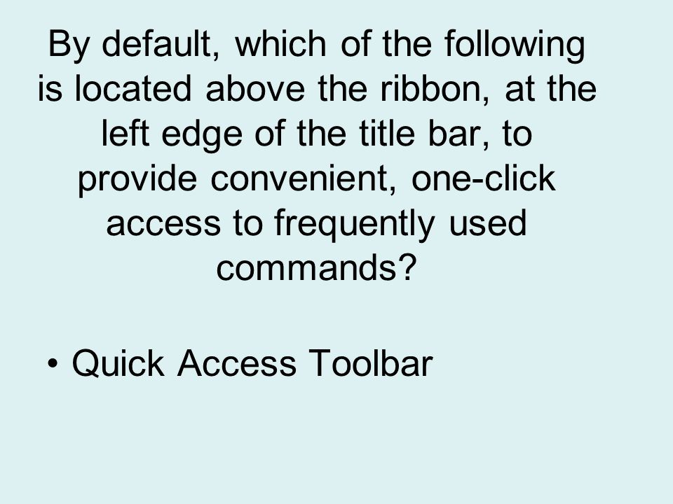 By default, which of the following is located above the ribbon, at the left edge of the title bar, to provide convenient, one-click access to frequently used commands