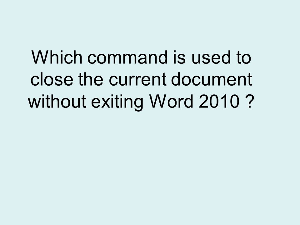 Which command is used to close the current document without exiting Word 2010