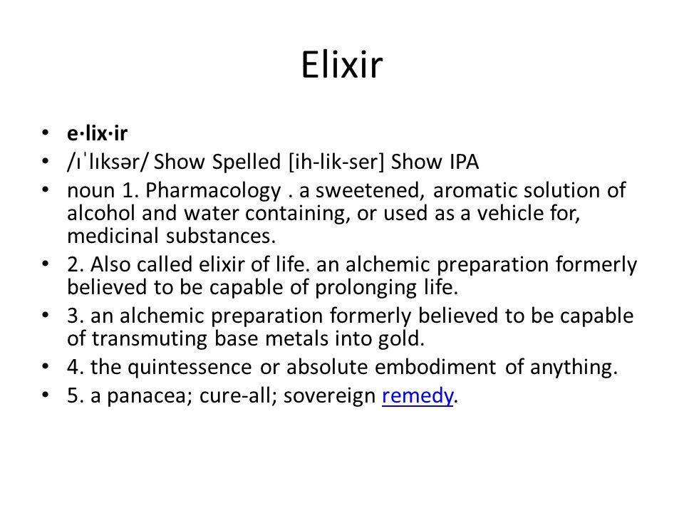 Elixir e·lix·ir /ɪˈlɪksər/ Show Spelled [ih-lik-ser] Show IPA