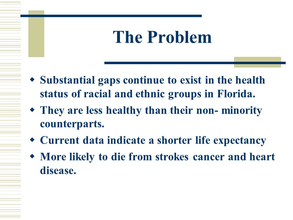 The Problem Substantial gaps continue to exist in the health status of racial and ethnic groups in Florida.