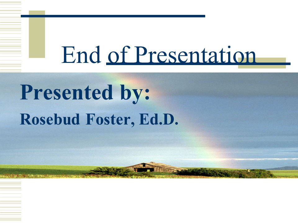 End of Presentation Presented by: Rosebud Foster, Ed.D.