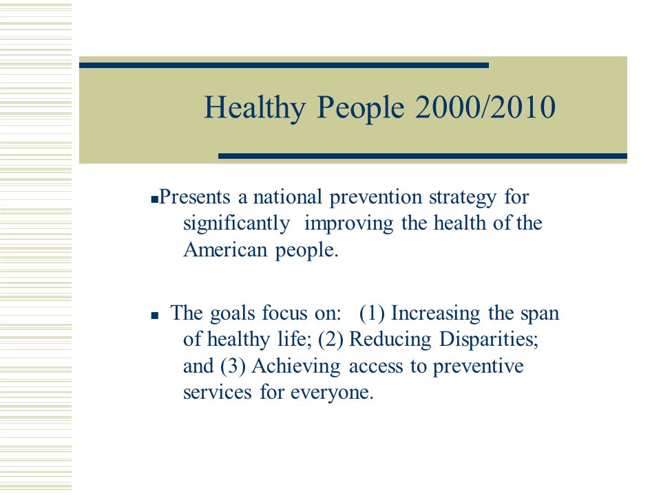 Healthy People 2000/2010 Presents a national prevention strategy for significantly improving the health of the American people.