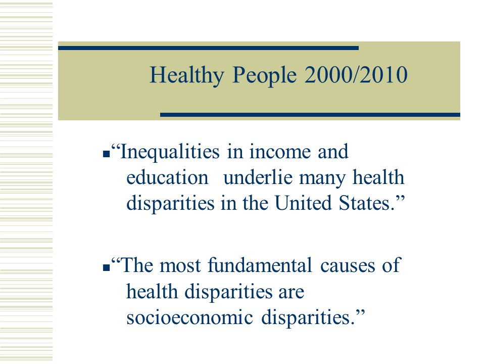 Healthy People 2000/2010 Inequalities in income and education underlie many health disparities in the United States.