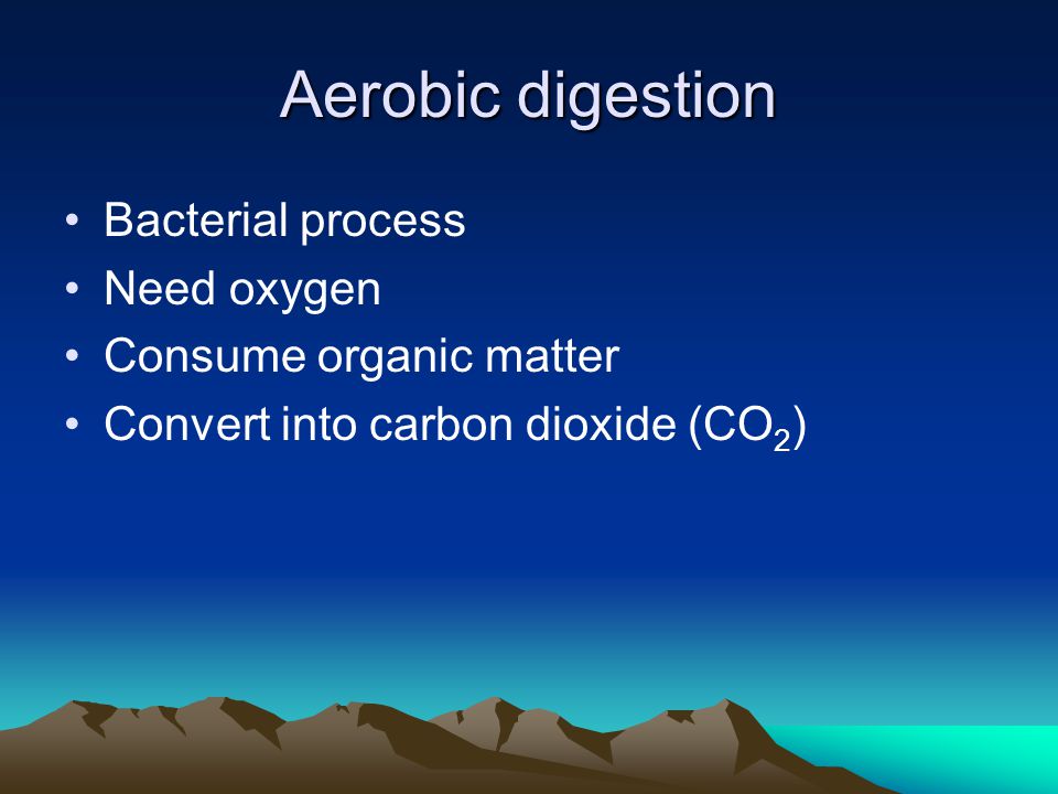 Aerobic digestion Bacterial process Need oxygen Consume organic matter