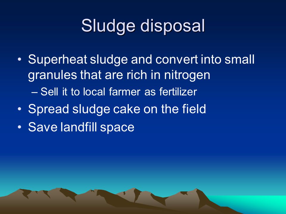 Sludge disposal Superheat sludge and convert into small granules that are rich in nitrogen. Sell it to local farmer as fertilizer.
