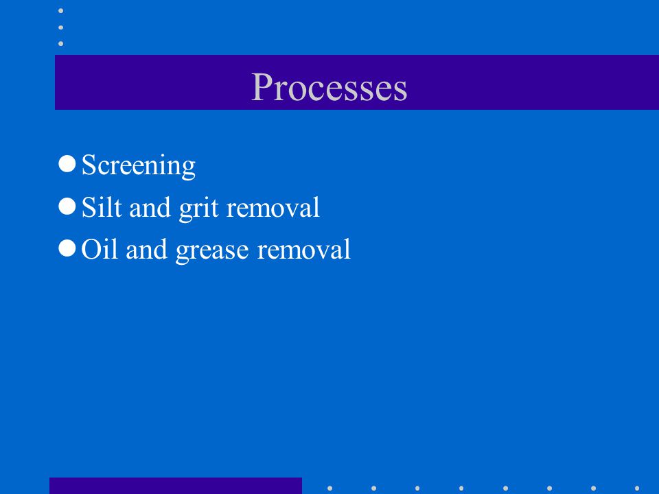 Processes Screening Silt and grit removal Oil and grease removal