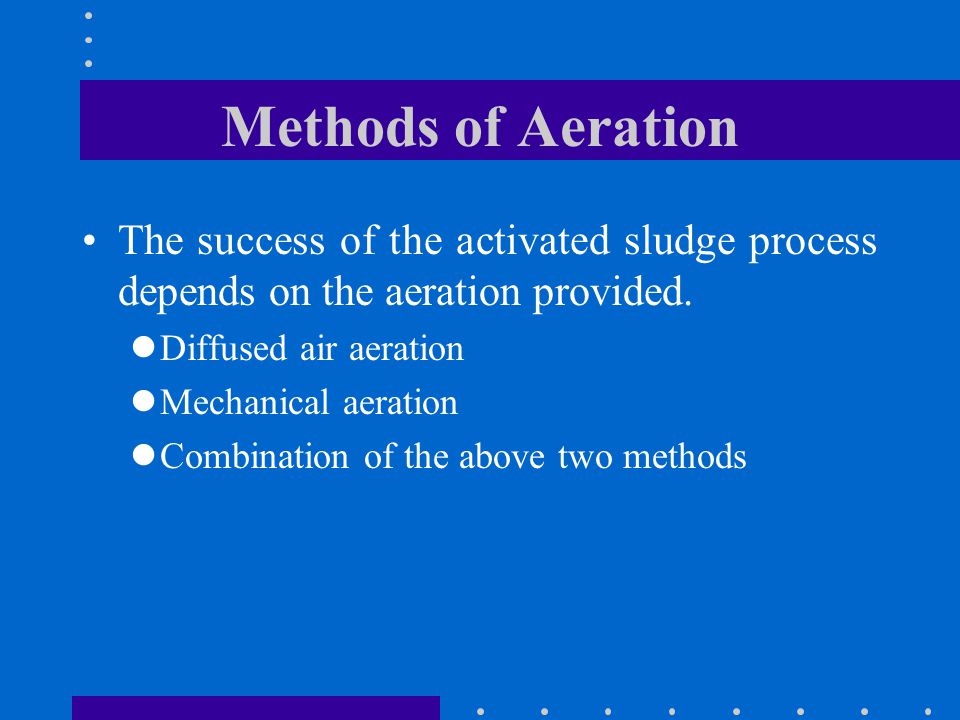 Methods of Aeration The success of the activated sludge process depends on the aeration provided. Diffused air aeration.