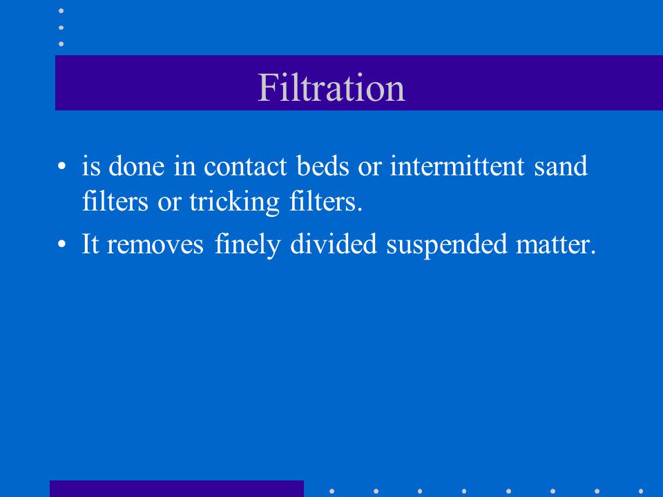 Filtration is done in contact beds or intermittent sand filters or tricking filters.
