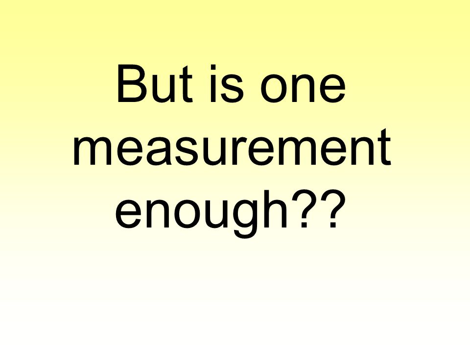 But is one measurement enough