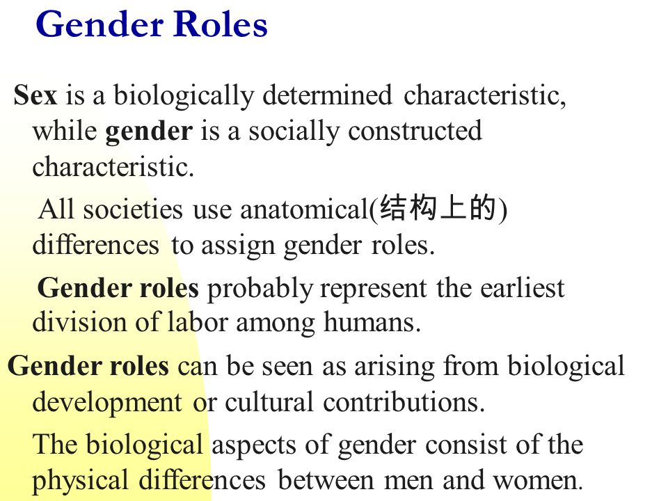 Gender Roles Sex is a biologically determined characteristic, while gender is a socially constructed characteristic.