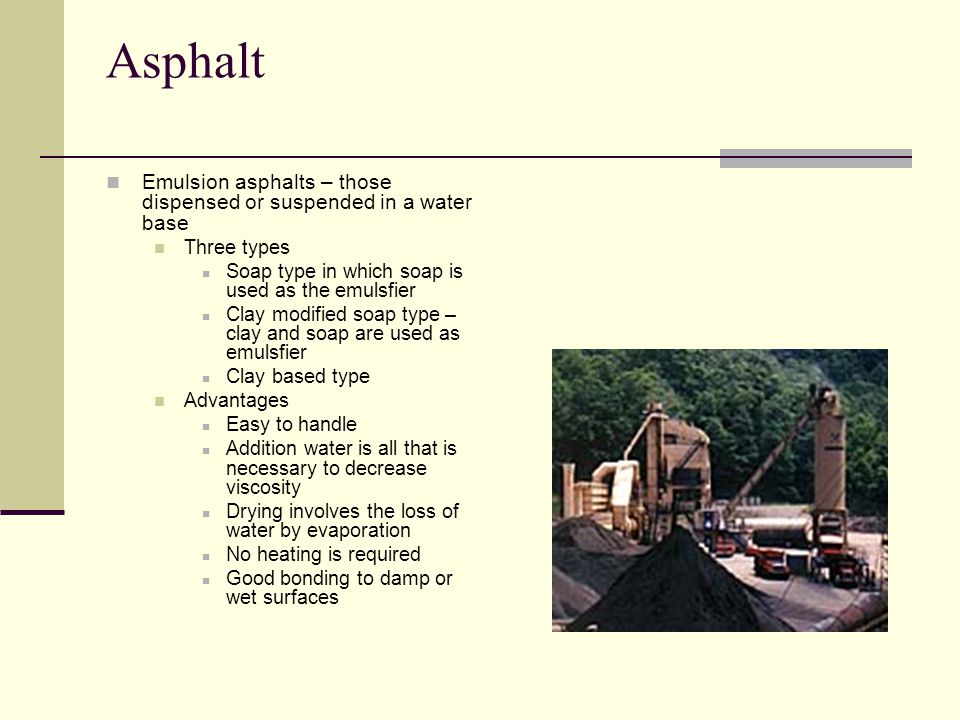 Asphalt Emulsion asphalts – those dispensed or suspended in a water base. Three types. Soap type in which soap is used as the emulsfier.