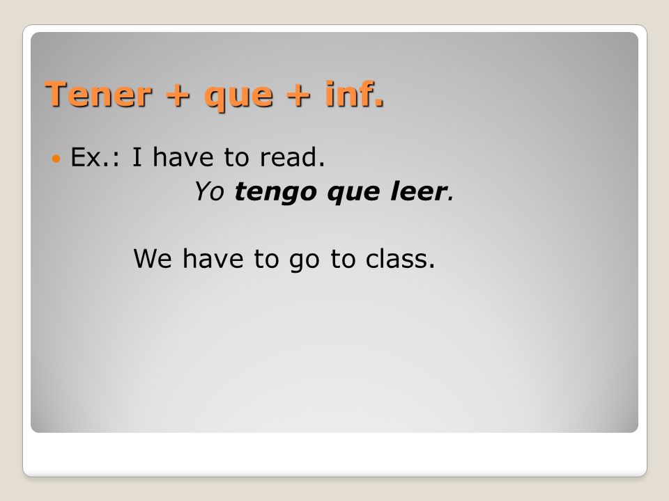 Tener + que + inf. Ex.: I have to read. Yo tengo que leer.