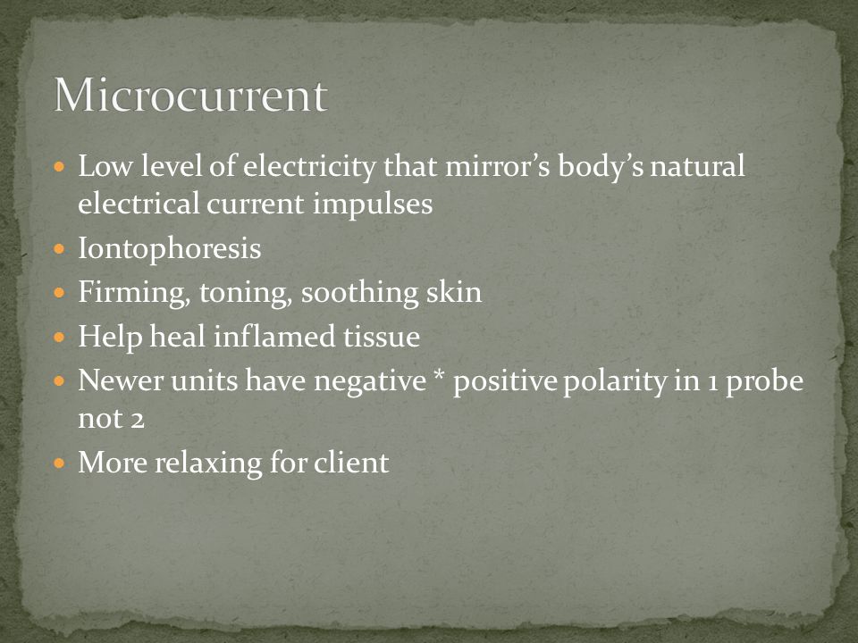 Microcurrent Low level of electricity that mirror’s body’s natural electrical current impulses. Iontophoresis.