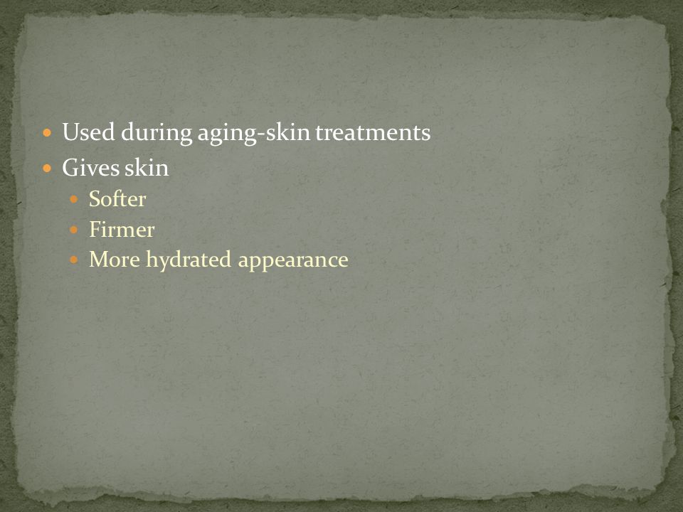 Used during aging-skin treatments Gives skin