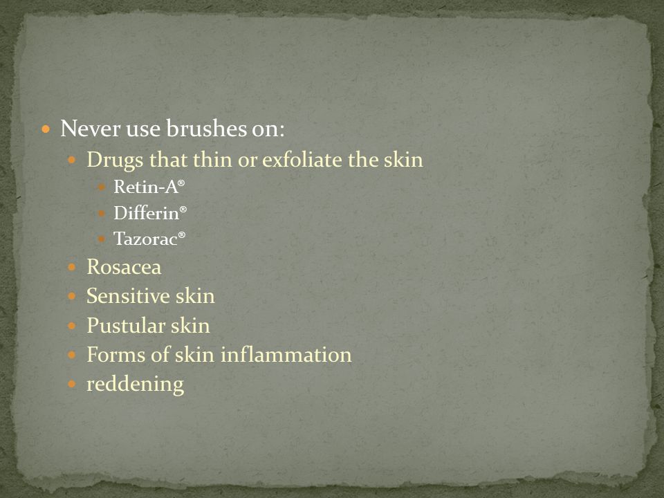 Never use brushes on: Drugs that thin or exfoliate the skin Rosacea