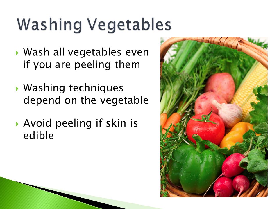 Washing Vegetables Wash all vegetables even if you are peeling them