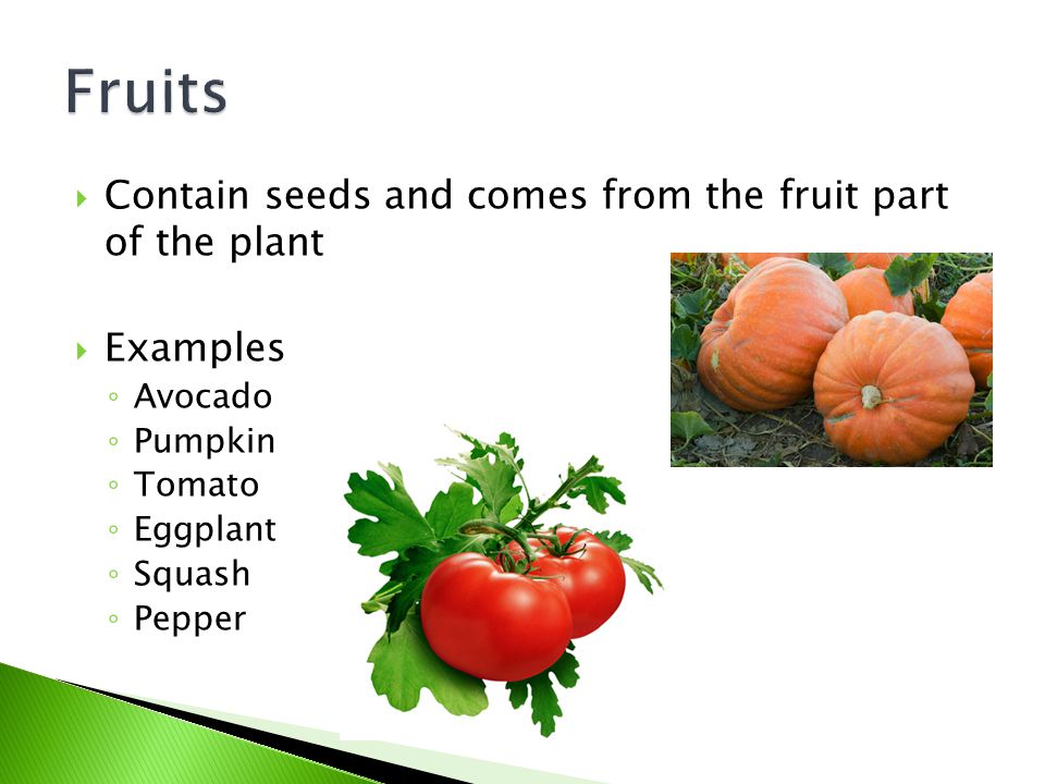 Fruits Contain seeds and comes from the fruit part of the plant