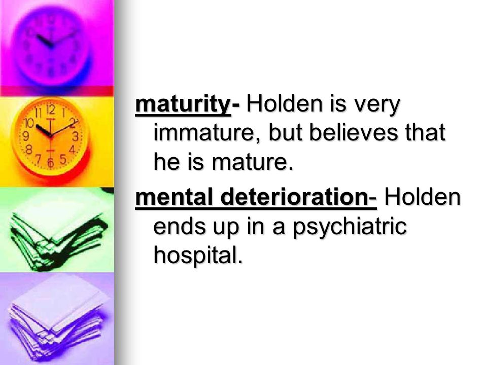 maturity- Holden is very immature, but believes that he is mature.