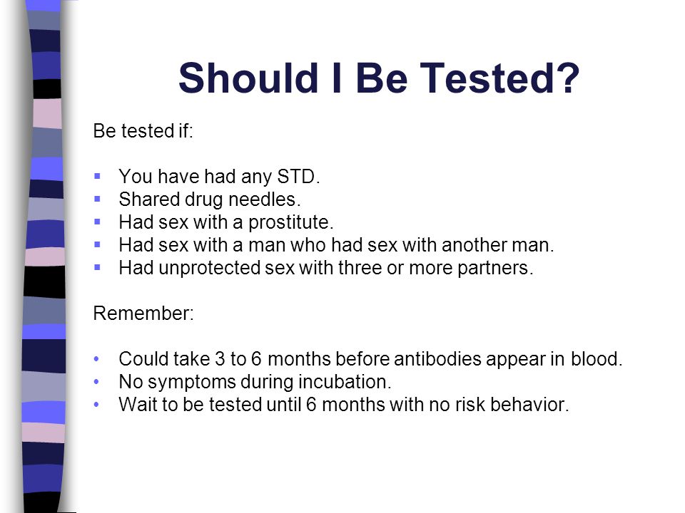 Should I Be Tested Be tested if: You have had any STD.