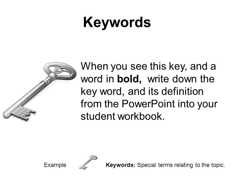 Keywords When you see this key, and a word in bold, write down the key word, and its definition from the PowerPoint into your student workbook.