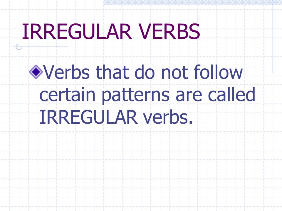 IRREGULAR VERBS Verbs that do not follow certain patterns are called IRREGULAR verbs.