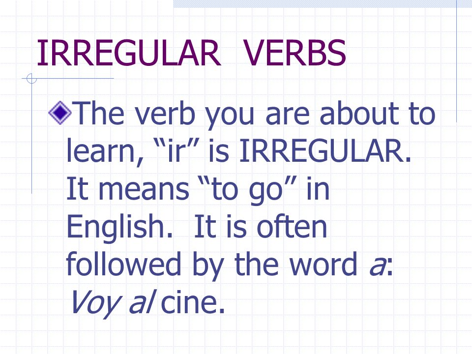 IRREGULAR VERBS The verb you are about to learn, ir is IRREGULAR.