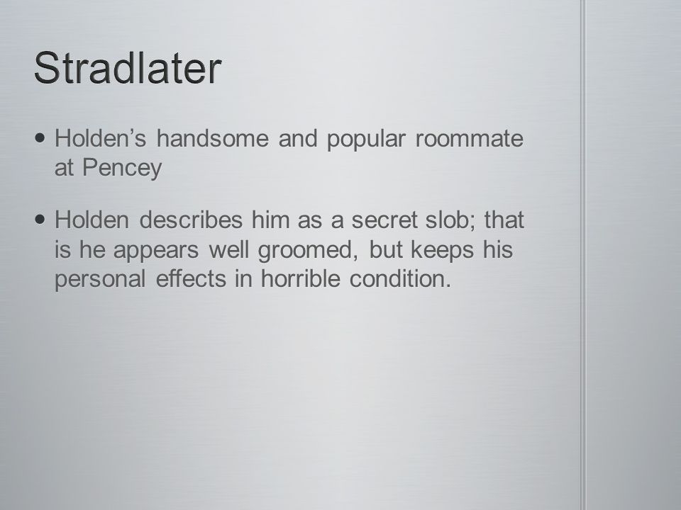 Stradlater Holden’s handsome and popular roommate at Pencey