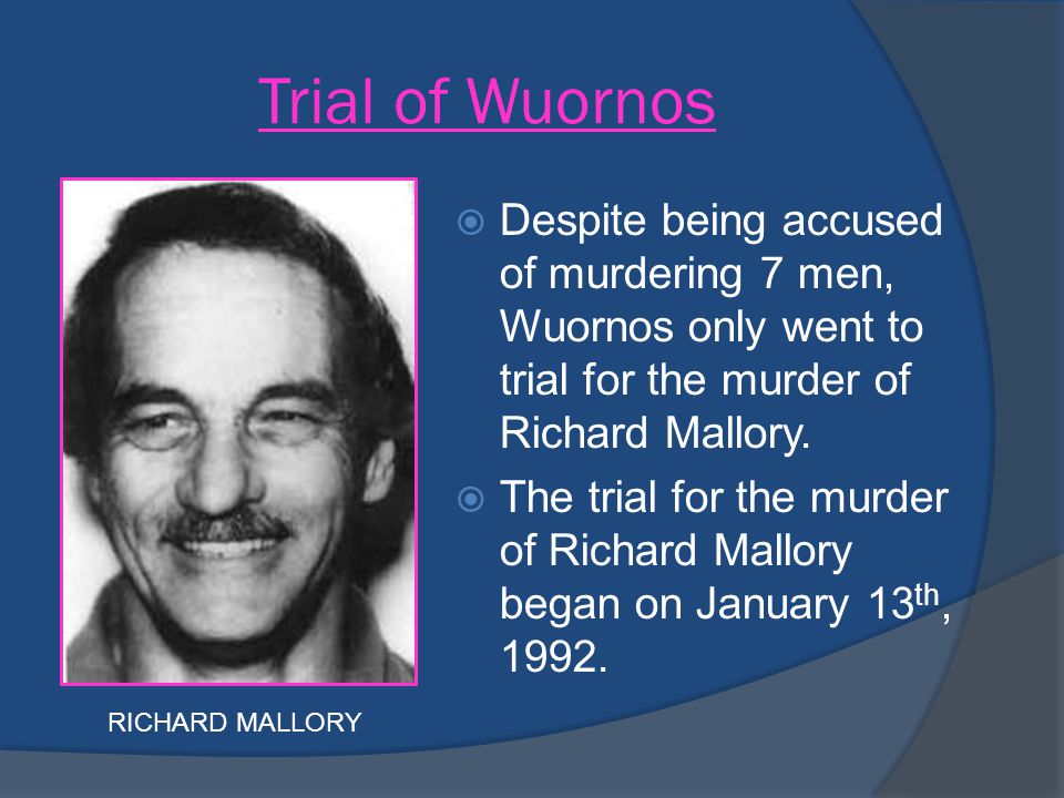 Trial of Wuornos Despite being accused of murdering 7 men, Wuornos only went to trial for the murder of Richard Mallory.