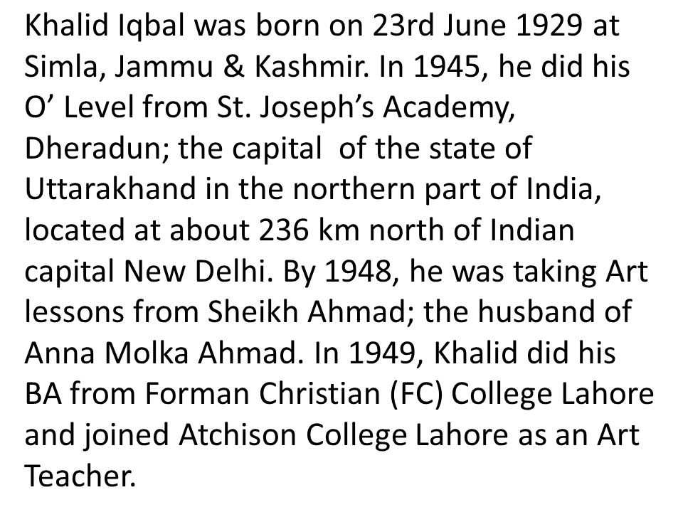 Khalid Iqbal was born on 23rd June 1929 at Simla, Jammu & Kashmir