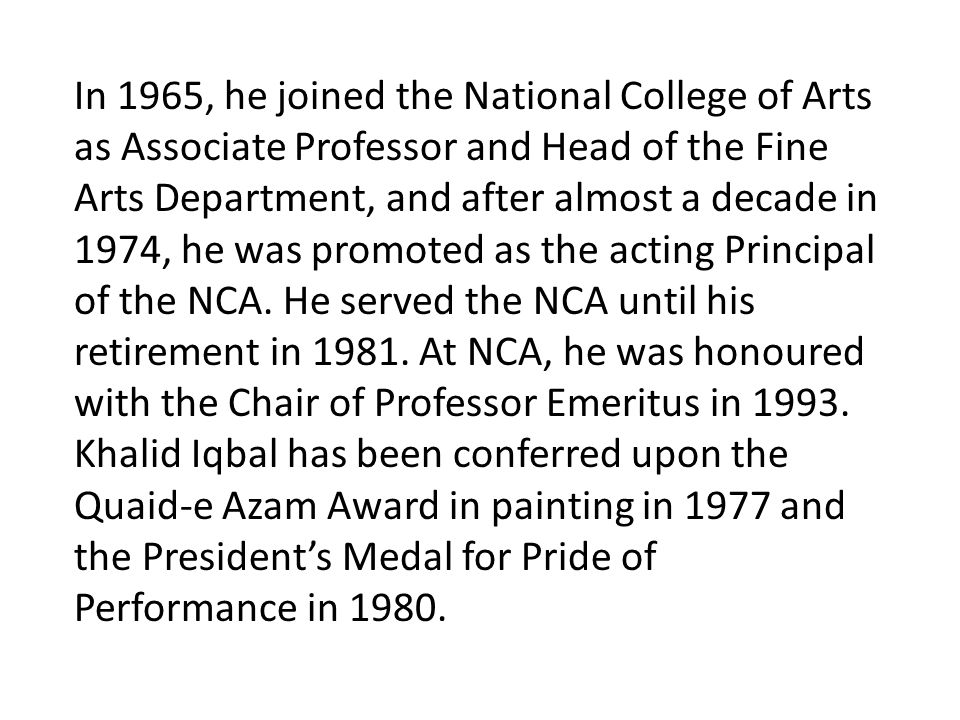 In 1965, he joined the National College of Arts as Associate Professor and Head of the Fine Arts Department, and after almost a decade in 1974, he was promoted as the acting Principal of the NCA.