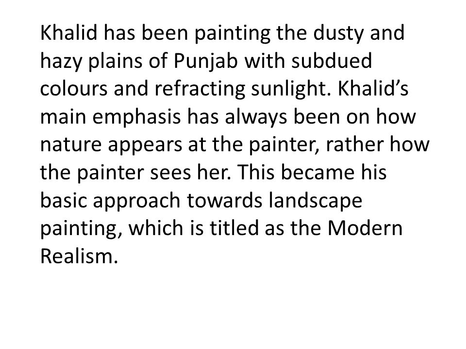 Khalid has been painting the dusty and hazy plains of Punjab with subdued colours and refracting sunlight.