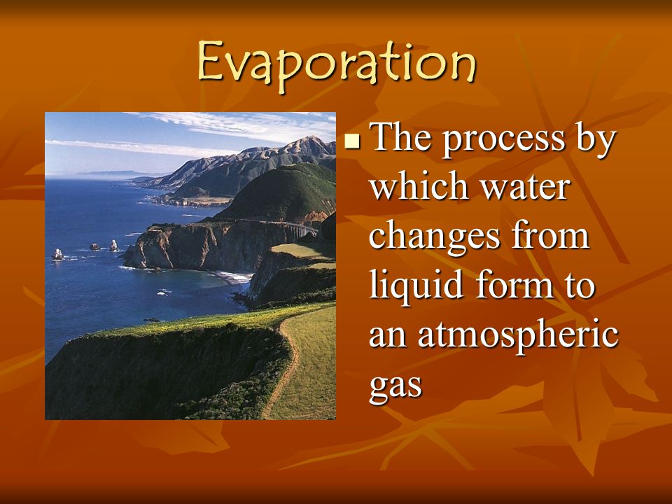 Evaporation The process by which water changes from liquid form to an atmospheric gas