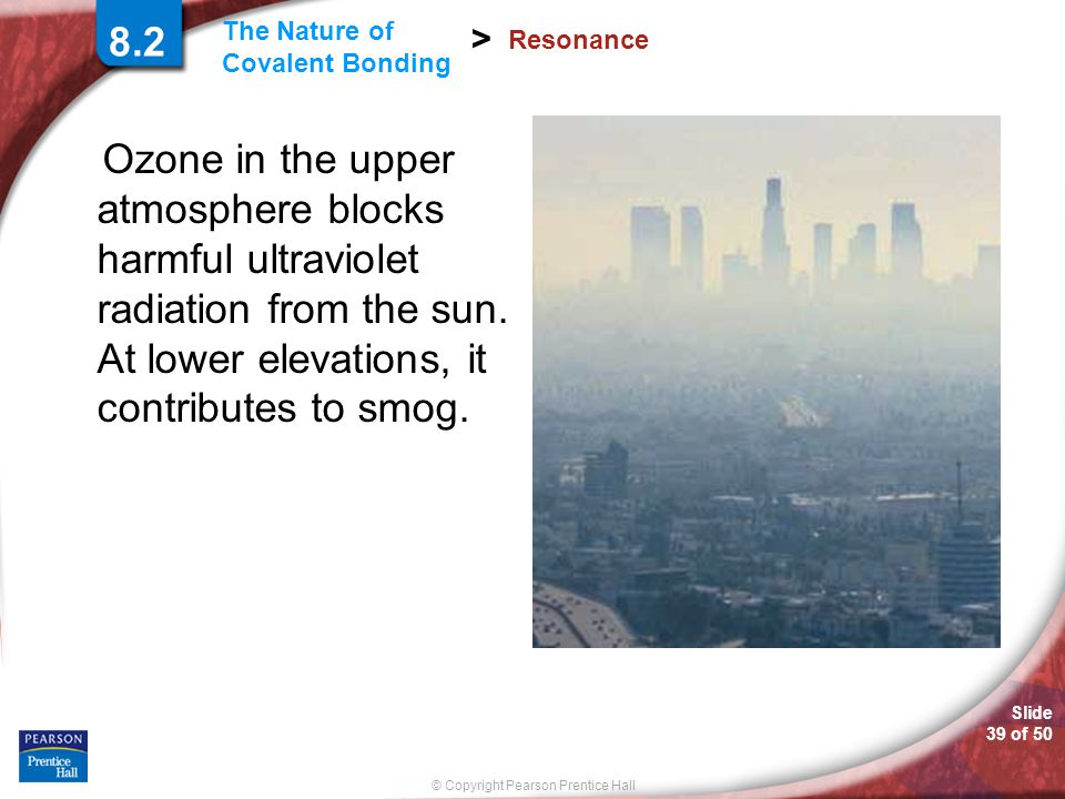 8.2 Resonance. Ozone in the upper atmosphere blocks harmful ultraviolet radiation from the sun. At lower elevations, it contributes to smog.